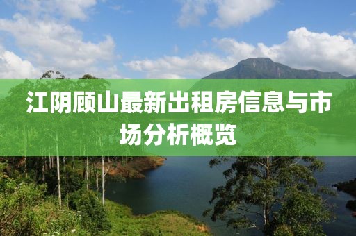 江陰顧山最新出租房信息與市場分析概覽