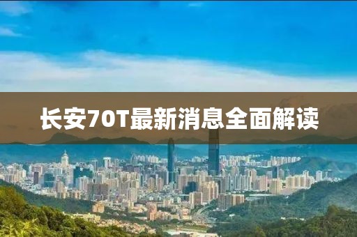 長安70T最新消息全面解讀