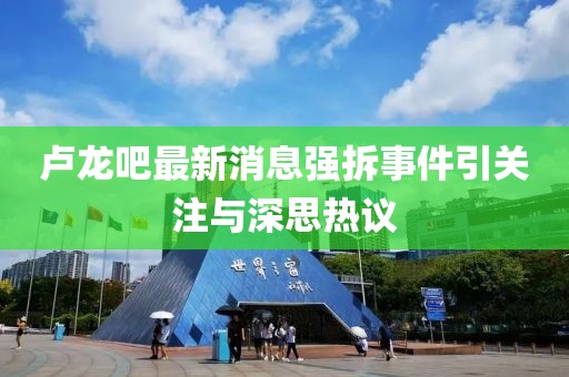 盧龍吧最新消息強(qiáng)拆事件引關(guān)注與深思熱議