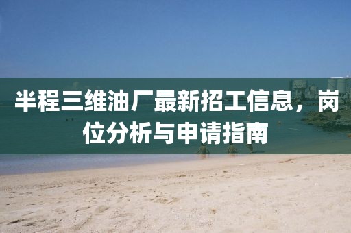 半程三維油廠最新招工信息，崗位分析與申請指南