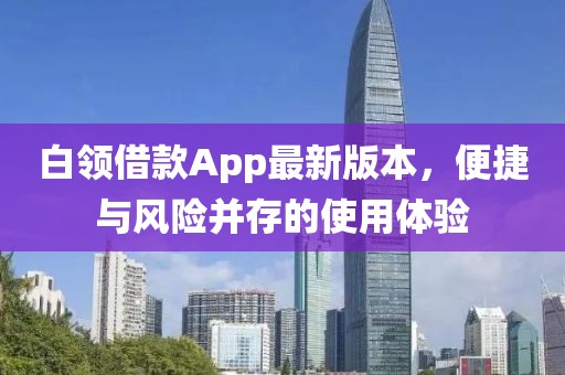 白領(lǐng)借款A(yù)pp最新版本，便捷與風(fēng)險(xiǎn)并存的使用體驗(yàn)