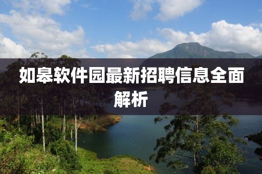 如皋軟件園最新招聘信息全面解析
