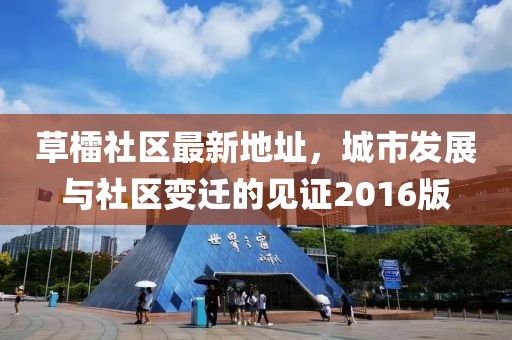草檑社區(qū)最新地址，城市發(fā)展與社區(qū)變遷的見(jiàn)證2016版