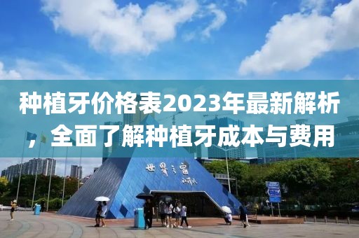 種植牙價(jià)格表2023年最新解析，全面了解種植牙成本與費(fèi)用