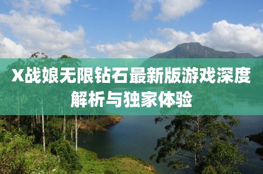 X戰(zhàn)娘無限鉆石最新版游戲深度解析與獨(dú)家體驗(yàn)