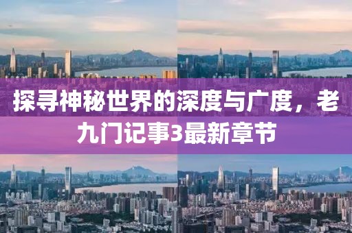 探尋神秘世界的深度與廣度，老九門記事3最新章節(jié)