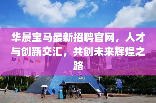 華晨寶馬最新招聘官網(wǎng)，人才與創(chuàng)新交匯，共創(chuàng)未來(lái)輝煌之路