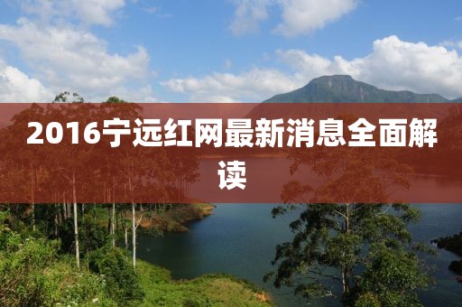 2016寧遠(yuǎn)紅網(wǎng)最新消息全面解讀