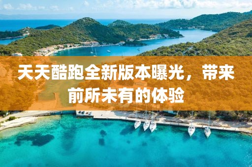 天天酷跑全新版本曝光，帶來前所未有的體驗