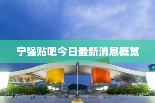 寧強(qiáng)貼吧今日最新消息概覽