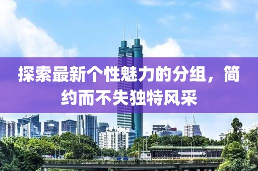探索最新個性魅力的分組，簡約而不失獨特風(fēng)采