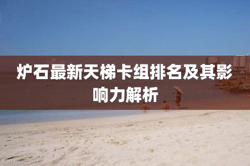 爐石最新天梯卡組排名及其影響力解析