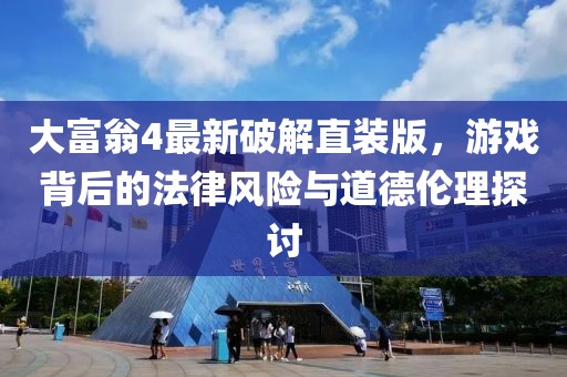 大富翁4最新破解直裝版，游戲背后的法律風險與道德倫理探討