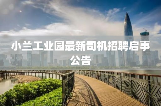 小蘭工業(yè)園最新司機招聘啟事公告