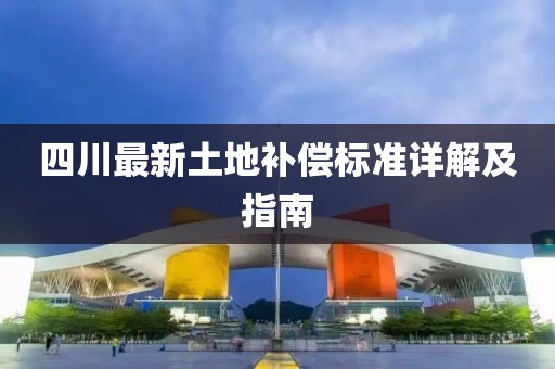 四川最新土地補償標準詳解及指南