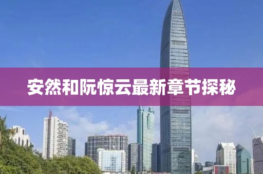 安然和阮驚云最新章節(jié)探秘