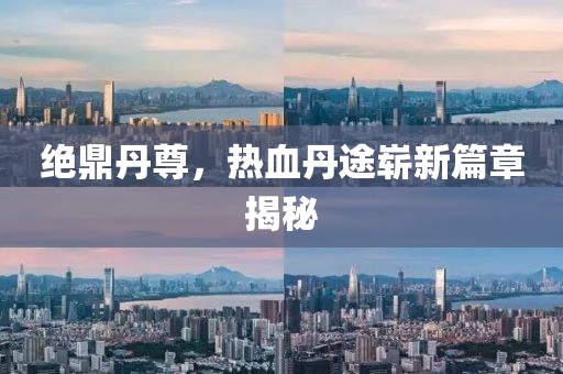 絕鼎丹尊，熱血丹途嶄新篇章揭秘
