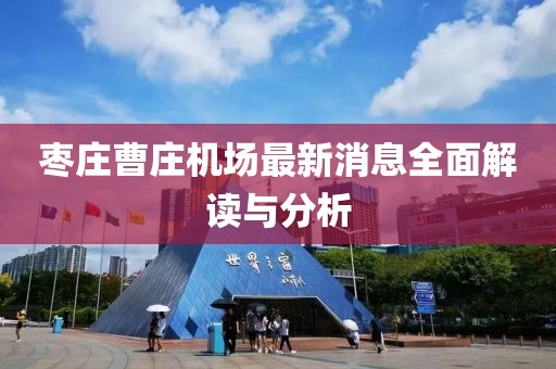 棗莊曹莊機(jī)場最新消息全面解讀與分析