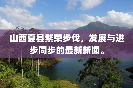 山西夏縣繁榮步伐，發(fā)展與進步同步的最新新聞。