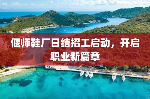 偃師鞋廠日結(jié)招工啟動(dòng)，開啟職業(yè)新篇章