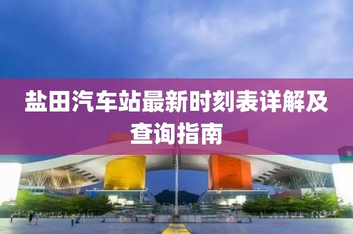 鹽田汽車站最新時(shí)刻表詳解及查詢指南