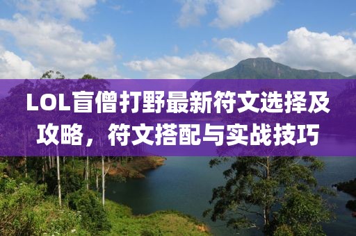 LOL盲僧打野最新符文選擇及攻略，符文搭配與實戰(zhàn)技巧