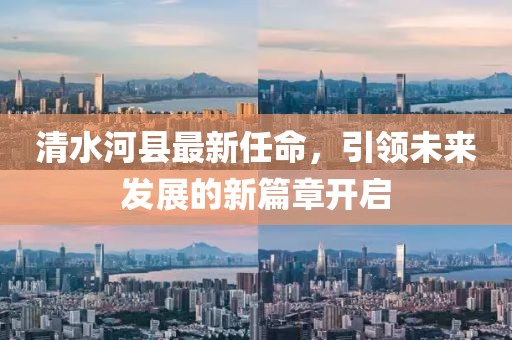 清水河縣最新任命，引領(lǐng)未來發(fā)展的新篇章開啟