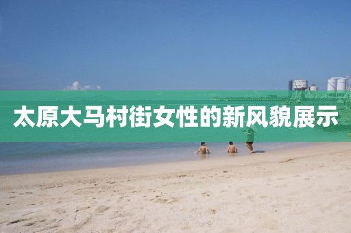 太原大馬村街女性的新風貌展示