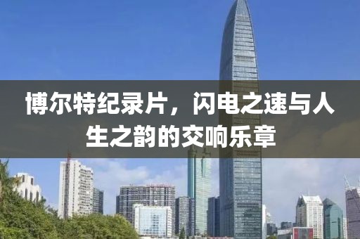 博爾特紀錄片，閃電之速與人生之韻的交響樂章