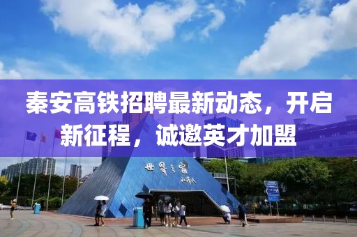 秦安高鐵招聘最新動(dòng)態(tài)，開啟新征程，誠(chéng)邀英才加盟