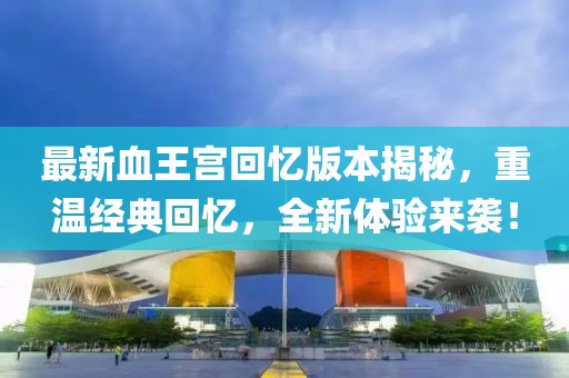 最新血王宮回憶版本揭秘，重溫經(jīng)典回憶，全新體驗來襲！