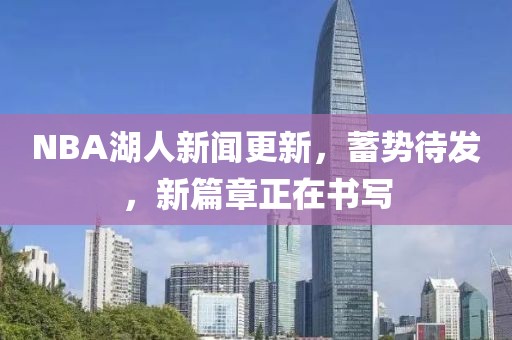 NBA湖人新聞更新，蓄勢(shì)待發(fā)，新篇章正在書寫