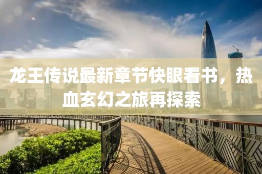 龍王傳說(shuō)最新章節(jié)快眼看書(shū)，熱血玄幻之旅再探索