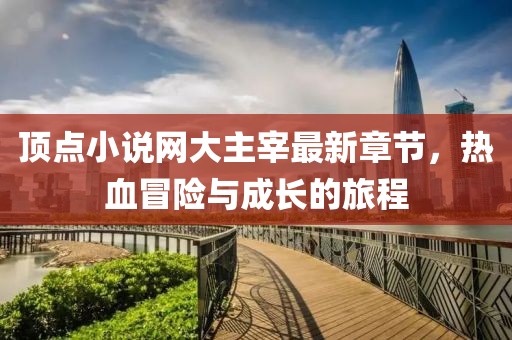 頂點小說網(wǎng)大主宰最新章節(jié)，熱血冒險與成長的旅程