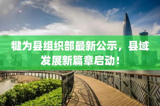 犍為縣組織部最新公示，縣域發(fā)展新篇章啟動(dòng)！
