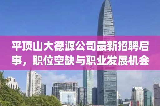 平頂山大德源公司最新招聘啟事，職位空缺與職業(yè)發(fā)展機(jī)會(huì)