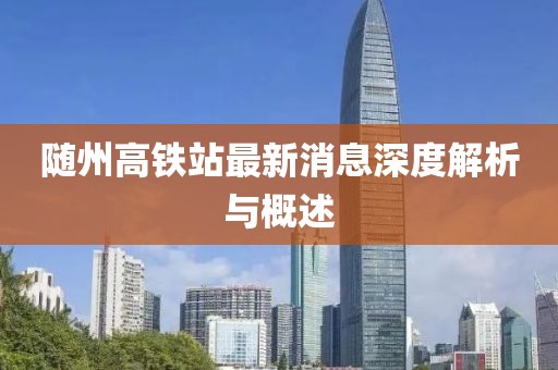隨州高鐵站最新消息深度解析與概述