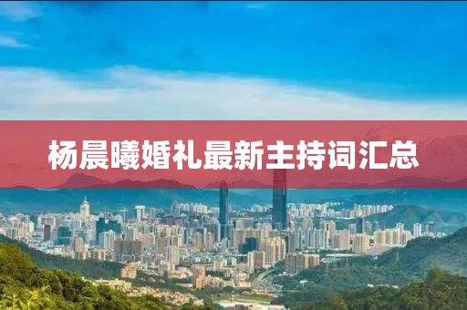楊晨曦婚禮最新主持詞匯總