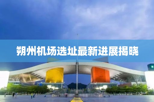 朔州機場選址最新進展揭曉