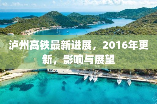 瀘州高鐵最新進(jìn)展，2016年更新，影響與展望