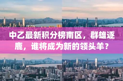中乙最新積分榜南區(qū)，群雄逐鹿，誰將成為新的領頭羊？