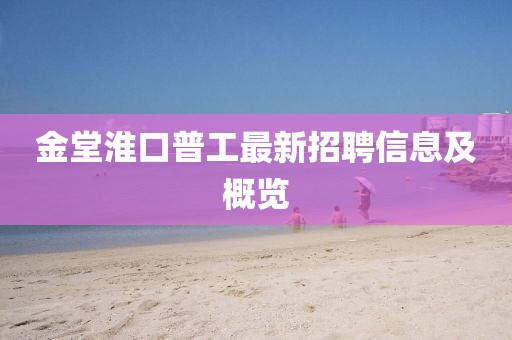 金堂淮口普工最新招聘信息及概覽