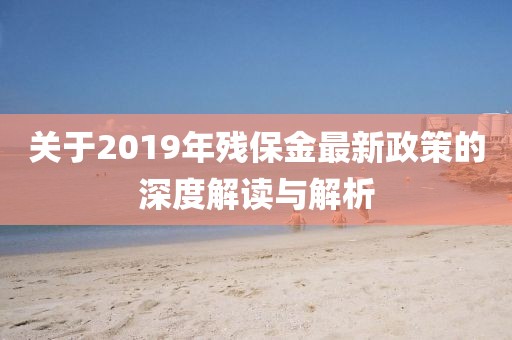關于2019年殘保金最新政策的深度解讀與解析