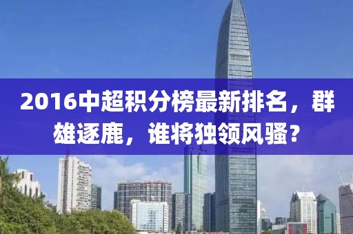 2016中超積分榜最新排名，群雄逐鹿，誰將獨(dú)領(lǐng)風(fēng)騷？