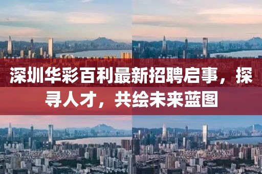 深圳華彩百利最新招聘啟事，探尋人才，共繪未來藍(lán)圖