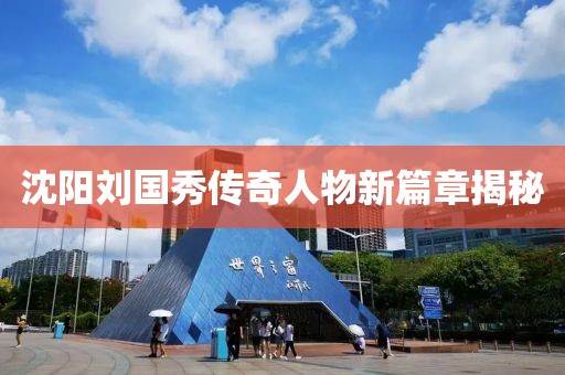 沈陽劉國秀傳奇人物新篇章揭秘